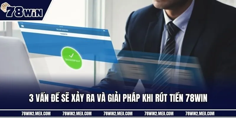 3 vấn đề sẽ xảy ra và giải pháp khi rút tiền 78win