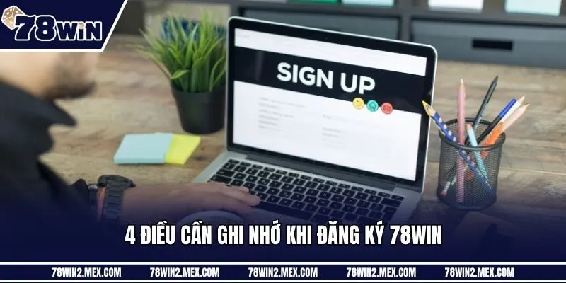 4 điều cần ghi nhớ khi đăng ký 78win