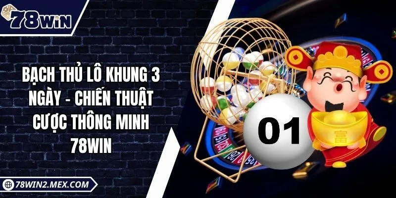 Bạch Thủ Lô Khung 3 Ngày - Chiến Thuật Cược Thông Minh 78win
