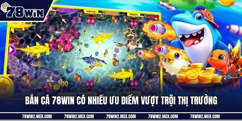 Bắn cá 78win có nhiều ưu điểm vượt trội thị trường