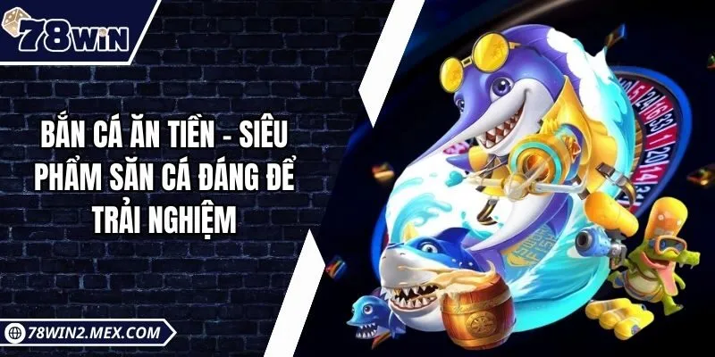 Bắn cá ăn tiền - Siêu phẩm săn cá đáng để trải nghiệm