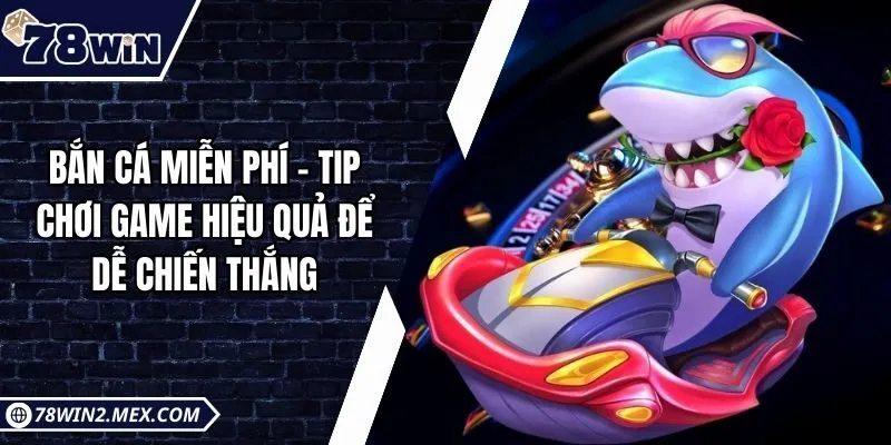 Bắn cá miễn phí - Tip chơi game hiệu quả để dễ chiến thắng