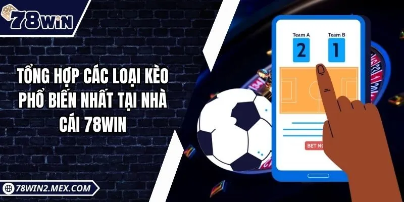 Tổng Hợp Các Loại Kèo Phổ Biến Nhất Tại Nhà Cái 78win