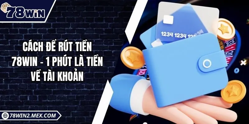 Cách để rút tiền 78win - 1 phút là tiền về tài khoản