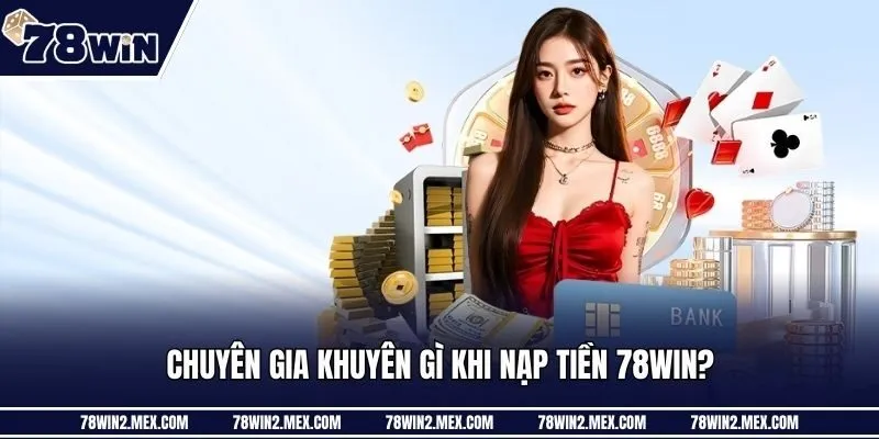 Chuyên gia khuyên gì khi nạp tiền 78win?
