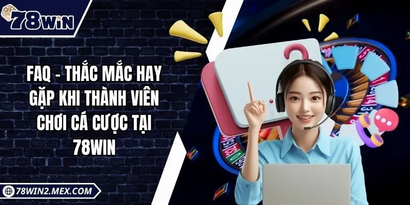 FAQ - Thắc mắc hay gặp khi thành viên chơi cá cược tại 78win