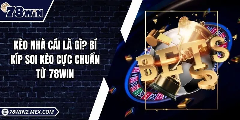 Kèo Nhà Cái Là Gì? Bí Kíp Soi Kèo Cực Chuẩn Từ 78win