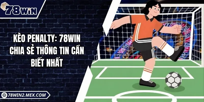 Kèo Penalty: 78win Chia Sẻ Thông Tin Cần Biết Nhất
