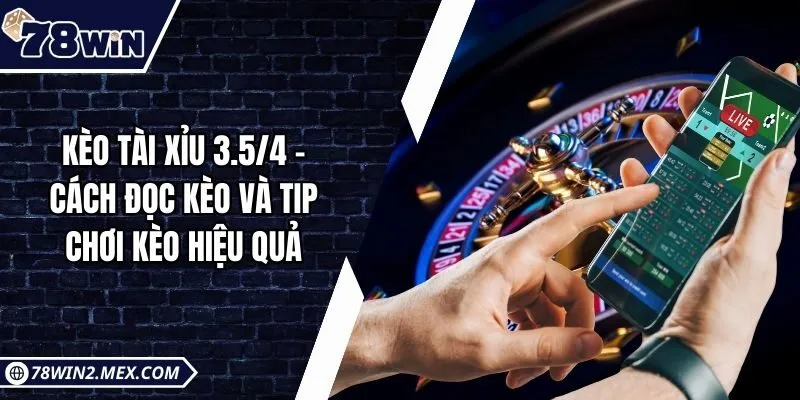 Kèo tài xỉu 3.5/4 - Cách đọc kèo và tip chơi kèo hiệu quả 