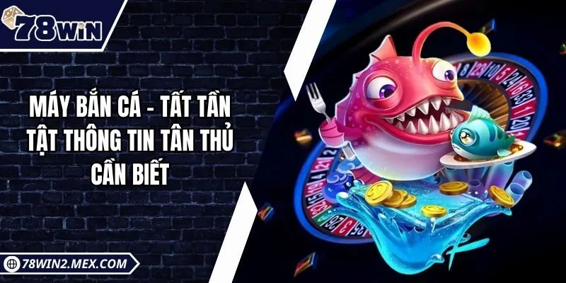 Máy bắn cá – Tất tần tật thông tin tân thủ cần biết