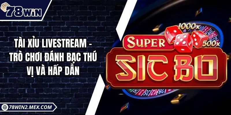 Tài xỉu livestream - Trò chơi đánh bạc thú vị và hấp dẫn