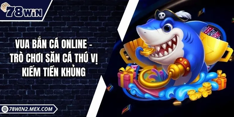 Vua bắn cá online - Trò chơi săn cá thú vị kiếm tiền khủng
